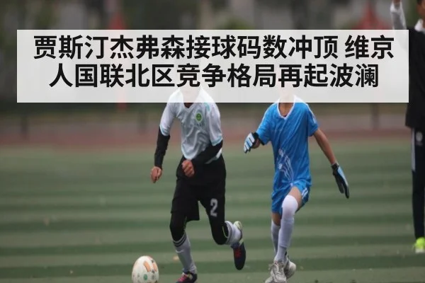 贾斯汀杰弗森接球码数冲顶 维京人国联北区竞争格局再起波澜
